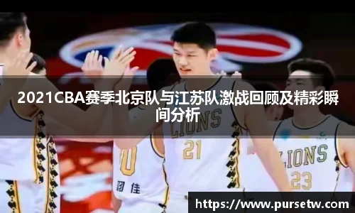 2021CBA赛季北京队与江苏队激战回顾及精彩瞬间分析